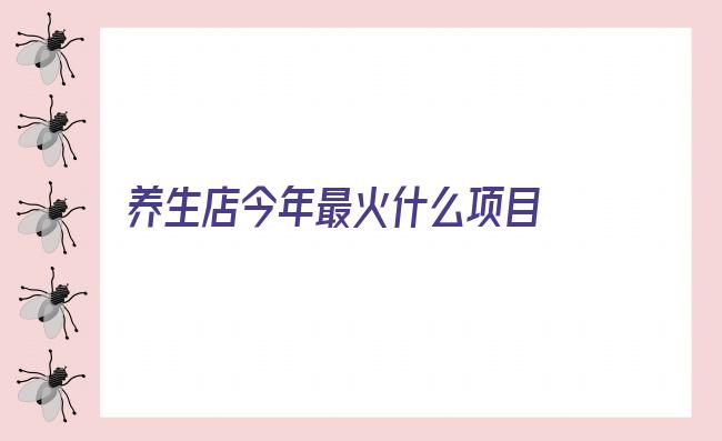 养生店今年最火什么项目 盘点时下最火的养生项目